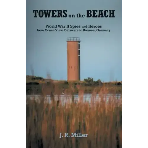 Towers on the Beach: World War Ii Spies and Heroes from Ocean View, Delaware to Bremen, Germany