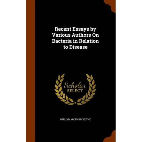 Recent Essays by Various Authors On Bacteria in Relation to Disease