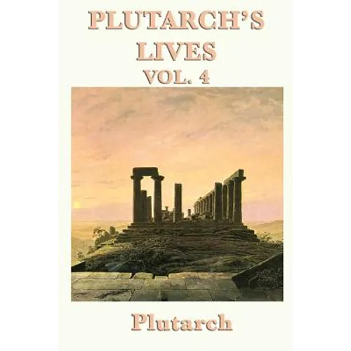 Plutarch's Lives Vol. 4: Classical Biographies of Greek and Roman Statesmen, Soldiers, and Leaders