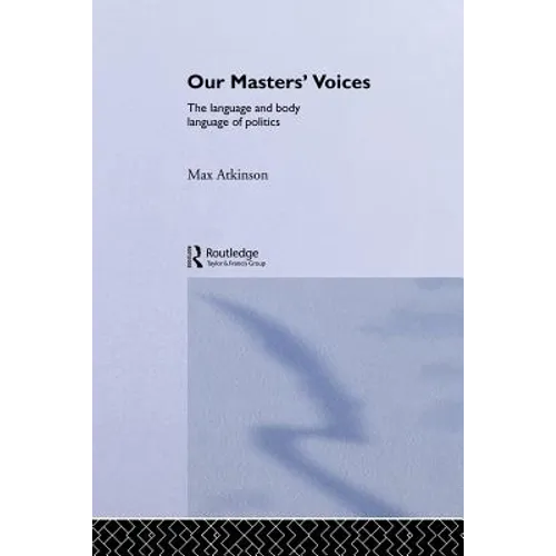 Our Masters' Voices: The Language and Body-Language of Politics