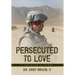 Persecuted to Love: A Soldier's Story