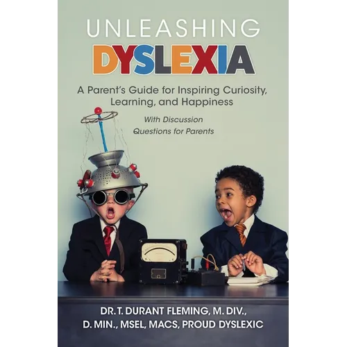 Unleashing Dyslexia: A Parent's Guide for Inspiring Curiosity, Learning, and Happiness