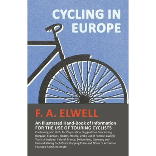 Cycling in Europe - An Illustrated Hand-Book of Information for the use of Touring Cyclists: Containing also Hints for Preparation, Suggestions Concer