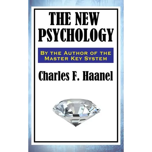 The New Psychology: A Classic Work of New Thought and Mental Science