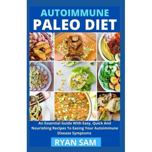 AutoImmune Paleo Diet: An Essential Guide With Easy, Quick And Nourishing Recipes To Easing Your Autoimmune Disease Symptoms