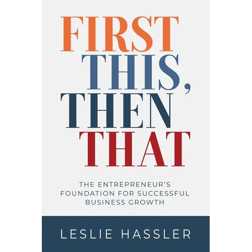 First This, Then That: The Entrepreneur's Foundation for Successful Business Growth