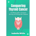 Conquering Thyroid Cancer: An Ultimate Guide to Treatment, Recovery, and Thriving After Diagnosis