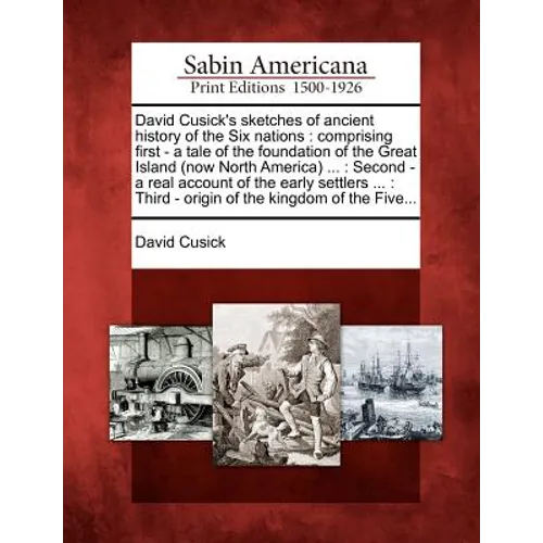 David Cusick's Sketches of Ancient History of the Six Nations: Comprising First - A Tale of the Foundation of the Great Island (Now North America) ...