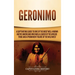 Geronimo: A Captivating Guide to One of the Most Well-Known Native Americans Who Was a Leader of the Apache Tribe and a Prominen