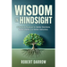 Wisdom In Hindsight: A Practical Playbook for Better Decisions, Better Habits, and Better Outcomes