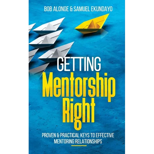 Getting Mentorship Right: Proven and practical keys to effective mentoring relationships