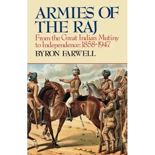 Armies of the Raj: From the Great Indian Mutiny to Independence, 1858-1947 from the Great Indian Mutiny to Independence, 1858-1947