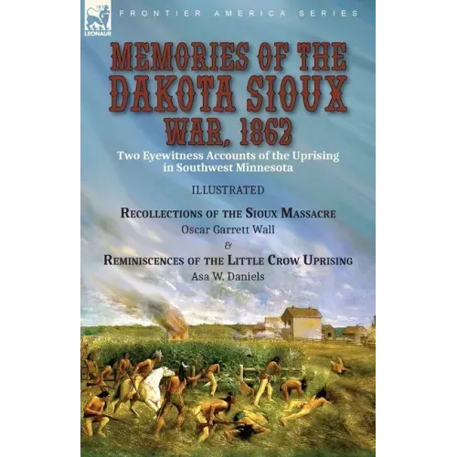 Memories of the Dakota Sioux War, 1862: Two Eyewitness Accounts of the Uprising in Southwest Minnesota----Recollections of the Sioux Massacre by Oscar