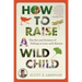 How to Raise a Wild Child: The Art and Science of Falling in Love with Nature