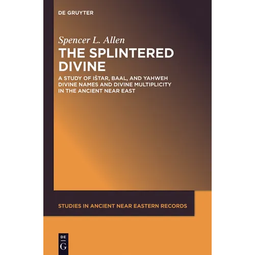 The Splintered Divine: A Study of Istar, Baal, and Yahweh Divine Names and Divine Multiplicity in the Ancient Near East