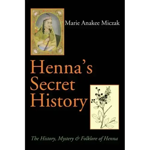 Henna's Secret History: The History, Mystery & Folklore of Henna