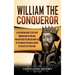 William the Conqueror: A Captivating Guide to the First Norman King of England Who Defeated the English Army Led by the King of the Anglo-Sax