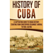 History of Cuba: A Captivating Guide to Cuban History, Starting from Christopher Columbus' Arrival to Fidel Castro