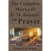 The Complete Works of E.M. Bounds on Prayer: Including: POWER, PURPOSE, PRAYING MEN, POSSIBILITIES, REALITY, ESSENTIALS, NECESSITY, WEAPON