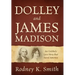 Dolley and James Madison: An Unlikely Love Story that Saved America