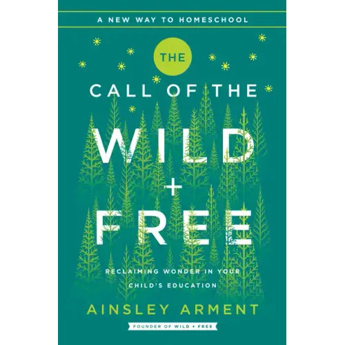 The Call of the Wild and Free: Reclaiming the Wonder in Your Child's Education, a New Way to Homeschool