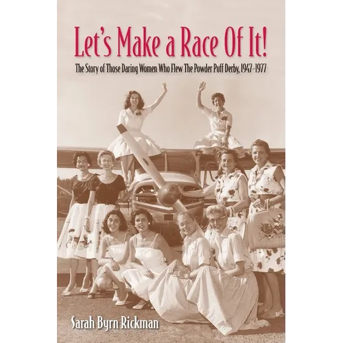 Let's Make a Race Of It!: The Story of Those Daring Women Who Flew The Powder Puff Derby, 1947-1977