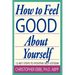 How To Feel Good About Yourself--12 Key Steps to Positive Self-Esteem