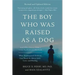 The Boy Who Was Raised as a Dog: And Other Stories from a Child Psychiatrist's Notebook -- What Traumatized Children Can Teach Us about Loss, Love, an