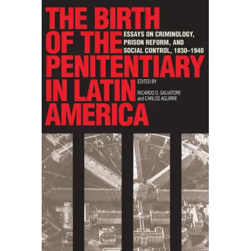 The Birth of the Penitentiary in Latin America: Essays on Criminology, Prison Reform, and Social Control, 1830-1940