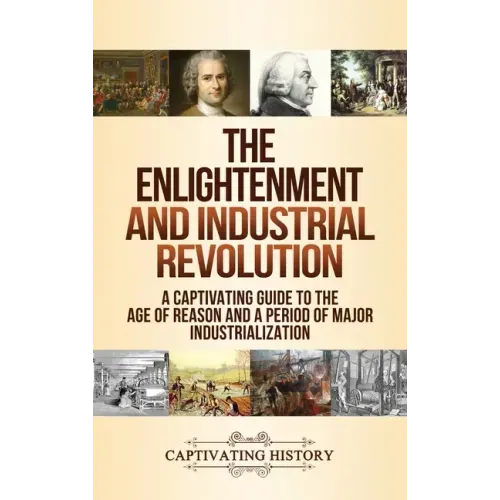 The Enlightenment and Industrial Revolution: A Captivating Guide to the Age of Reason and a Period of Major Industrialization