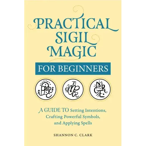Practical Sigil Magic for Beginners: A Guide to Setting Intentions, Crafting Powerful Symbols, and Applying Spells