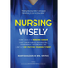 Nursing Wisely: How to Build a Nursing Career that is Worthwhile, Interesting, Sustainable, Empowered, and Limitless by Putting Yourself First