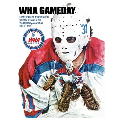WHA Gameday: 1972-1979 game program stories from the archives of the WHA Hall of Fame