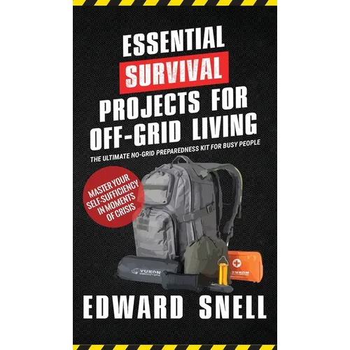 Essential Survival Projects for Off -Grid Living: The Ultimate No-Grid Preparedness Kit for Busy People