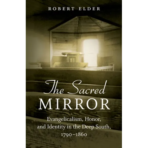 The Sacred Mirror: Evangelicalism, Honor, and Identity in the Deep South, 1790-1860