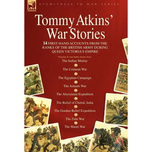 Tommy Atkins War Stories - 14 First Hand Accounts from the Ranks of the British Army During Queen Victoria's Empire