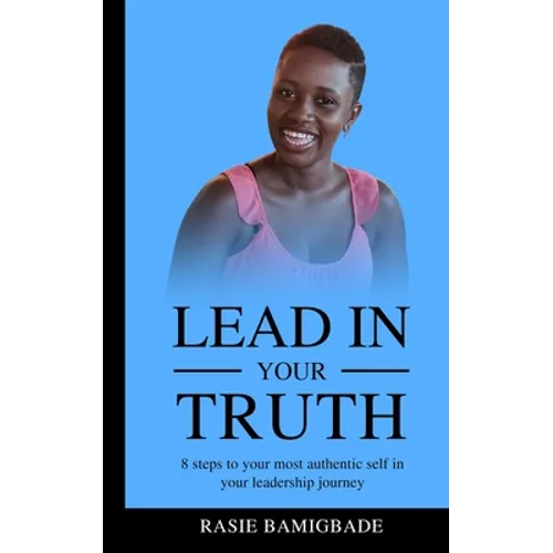 Lead in your Truth: 8 steps to your most authentic self in your leadership journey