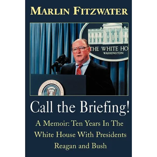 Call the Briefing: A Memoir of Ten Years in the White House with Presidents Reagan and Bush