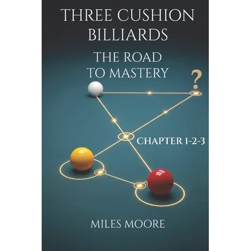 Three Cushion Billiards - The Road to Mastery - Chapter 1-2-3: A book to guide you on the path to mastery.