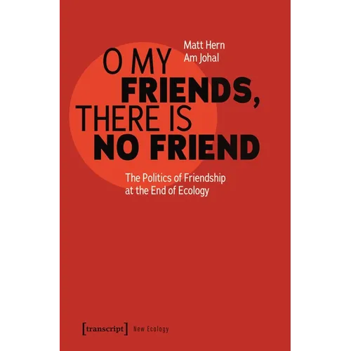 O My Friends, There Is No Friend: The Politics of Friendship at the End of Ecology