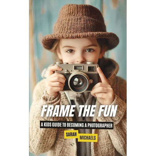 Frame the Fun: A Kids Guide to Becoming a Photographer