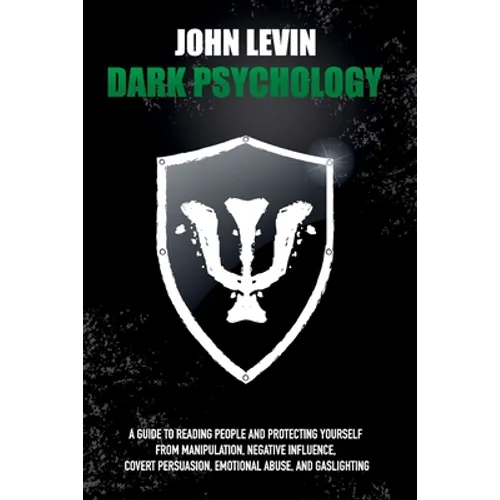 Dark Psychology: A Guide to Reading People and Protecting Yourself from Manipulation, Negative Influence, Covert Persuasion, Emotional