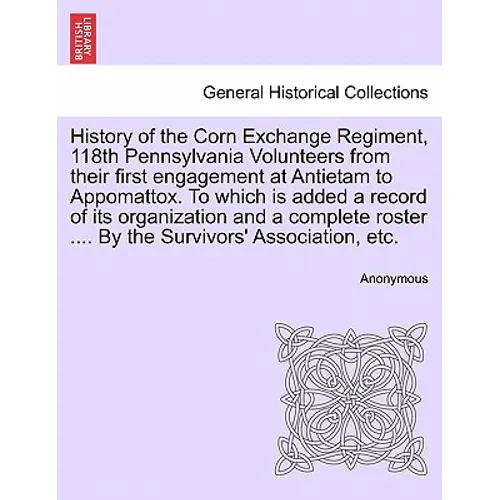 History of the Corn Exchange Regiment, 118th Pennsylvania Volunteers from their first engagement at Antietam to Appomattox. To which is added a record
