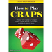 How to Play Craps: Master the Game of Craps. Rules, Odds, Winner Strategies and Much, Much More......