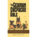The German Shepherd Bible - A Beginners Training Manual With Tips and Tricks For An Untrained Puppy To Well Behaved Adult Dog