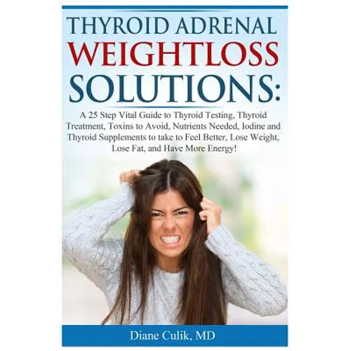 Thyroid Adrenal Weightloss Solutions: A 25 Step Vital Guide to Thyroid Testing, Thyroid Treatment, Toxins to Avoid, Nutrients Needed, Iodine and Thyro