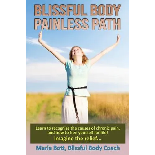 Blissful Body - Painless Path: Learn how to recognize the causes of chronic pain, and free yourself for life! Imagine the relief...