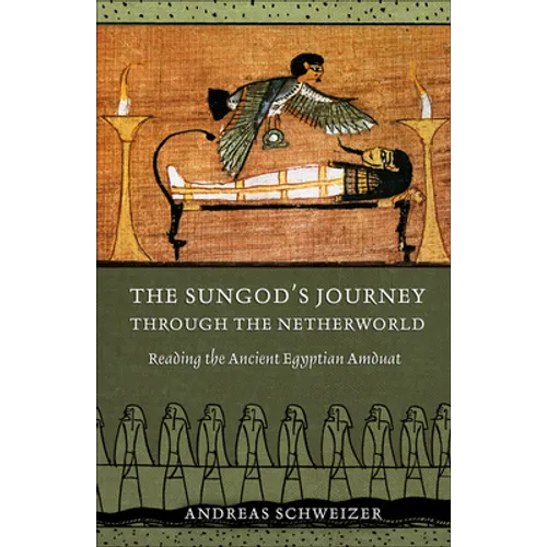 The Sungod's Journey Through the Netherworld: Reading the Ancient Egyptian Amduat