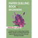 Paper Quilling Book for Beginners: A Guide to Craft 20 Stylish Paper Quilling Patterns, Designs and Quilling Projects with Step by Step Instructions,