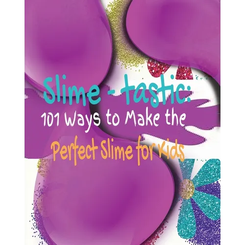 Slime-tastic: 101 Ways to Make the Perfect Slime for Kids